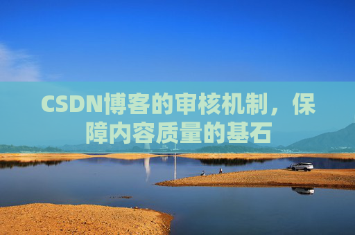 CSDN博客的审核机制,保障内容质量的基石 CSDN博客的审核机制,保障内容质量的基石